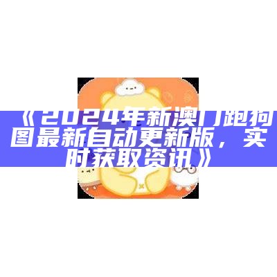 《2024年新澳门跑狗图最新自动更新版，实时获取资讯》