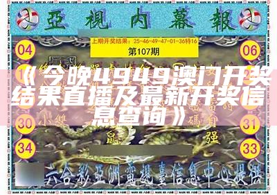 《今晚4949澳门开奖结果直播及最新开奖信息查询》