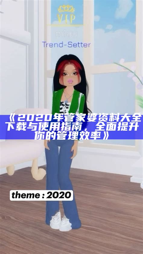 《2020年管家婆资料大全下载与使用指南，全面提升你的管理效率》