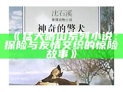 《猛犬喀山系列小说：探险与友情交织的惊险故事》