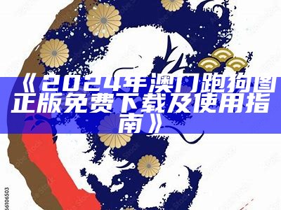 《2024年澳门跑狗图正版免费下载及使用指南》