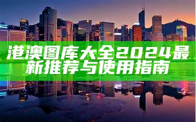 港澳图库大全2024最新推荐与使用指南