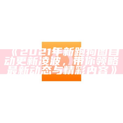 《2021年新跑狗图自动更新凌波，带你领略最新动态与精彩内容》