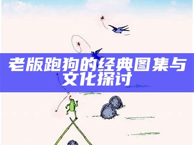 老版跑狗的经典图集与文化探讨