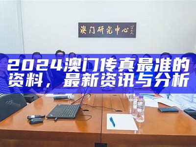 2024澳门传真最准的资料，最新资讯与分析