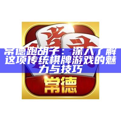 常德跑胡子：深入了解这项传统棋牌游戏的魅力与技巧