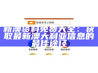 新澳资料免费大全：获取最新澳大利亚信息的最佳途径