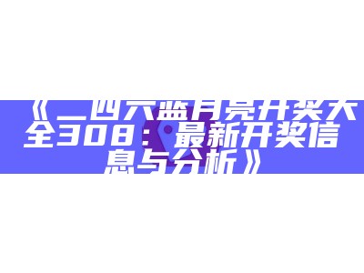 《二四六蓝月亮开奖大全308：最新开奖信息与分析》