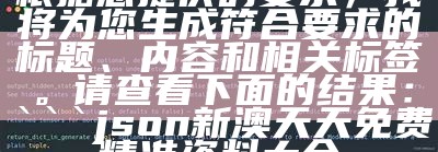 根据您提供的要求，我将为您生成符合要求的标题、内容和相关标签。请查看下面的结果：

json
新澳天天免费精准资料大全