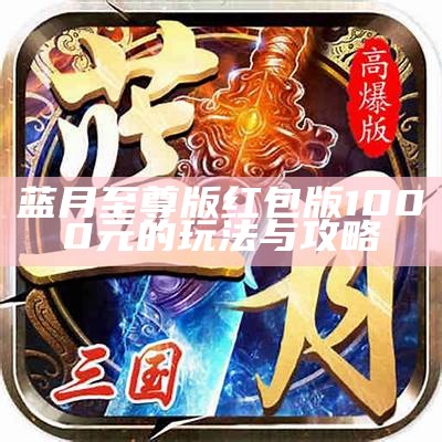 蓝月至尊版红包版1000元的玩法与攻略