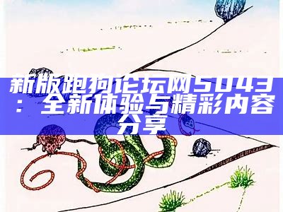 新版跑狗论坛网5043：全新体验与精彩内容分享