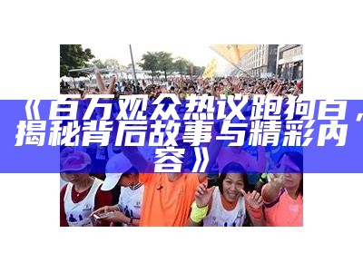 《百万观众热议跑狗百，揭秘背后故事与精彩内容》