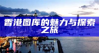 香港图厍的魅力与探索之旅