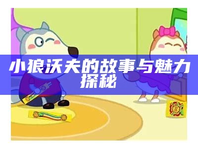 小狼沃夫的故事与魅力探秘