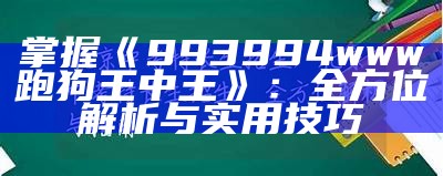 掌握《993994www跑狗王中王》：全方位解析与实用技巧